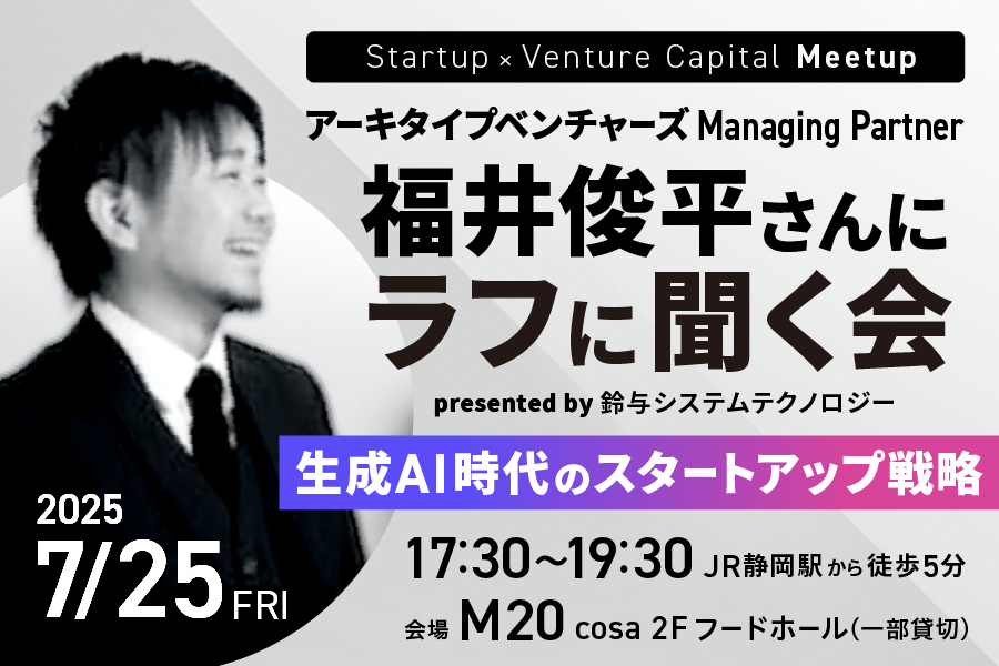 Startup × Venture Capital Meetup『福井俊平さんにラフに聞く会 ~生成AI時代のスタートアップ戦略~』