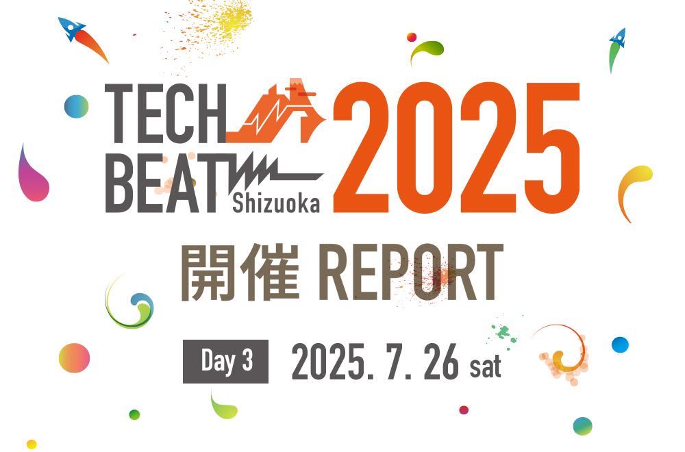 TECH BEAT Shizuoka 2025 レポート（day3 – 2025/7/26）